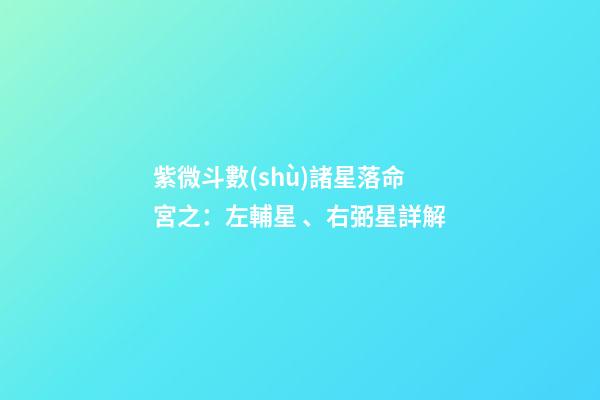 紫微斗數(shù)諸星落命宮之：左輔星、右弼星詳解